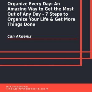 Organize Every Day: An Amazing Way to Get the Most Out of Any Day - 7 Steps to Organize Your Life & Get More Things Done, Can Akdeniz