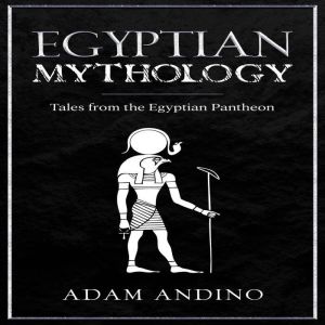 Egyptian Mythology: Tales from the Egyptian Pantheon, Adam Andino