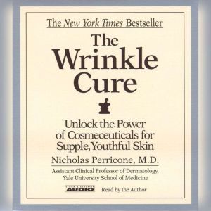 The Wrinkle Cure: Unlock the Power of Cosmeceuticals for Supple, Youthful Skin, Nicholas Perricone