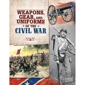 Weapons, Gear, and Uniforms of the Civil War, Eric Fein