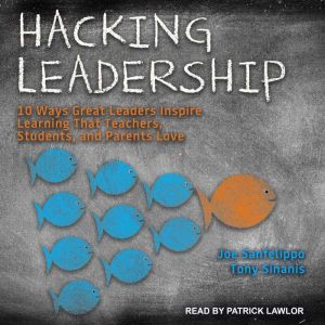 Hacking Leadership: 10 Ways Great Leaders Inspire Learning That Teachers, Students, and Parents Love, Joe Sanfelippo