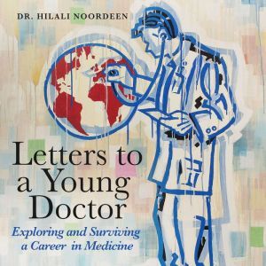 Letters to a Young Doctor: Exploring and Surviving and Career in Medicine, Dr. Hilali Noordeen