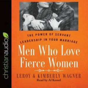 Men Who Love Fierce Women: The Power of Servant Leadership in Your Marriage, Leroy Wagner