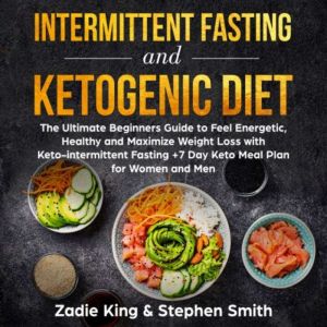 Intermittent Fasting and Ketogenic Diet: The Ultimate Beginners Guide to Feel Energetic, Healthy and Maximize Weight Loss with Keto-Intermittent Fasting +7 Day Keto Meal Plan for Women and Men, Zadie King, Stephen Smith