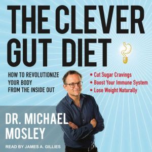 The Clever Gut Diet: How to Revolutionize Your Body from the Inside Out, Dr. Michael Mosley