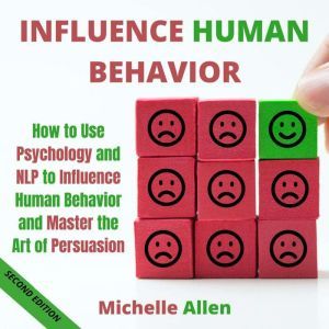 Influence Human Behavior: How to Use Psychology and NLP to Influence Human Behavior and Master the Art of Persuasion, Michelle Allen