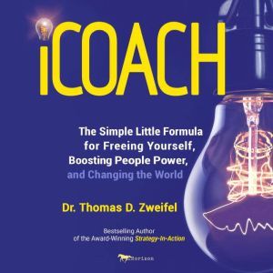 iCoach: The Simple Little Formula for Freeing Yourself, Boosting People Power, and Changing the World, Dr. Thomas D. Zweifel
