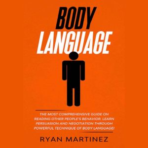 Body Language: The Most Comprehensive Guide on Reading Other Peoples Behavior. Learn Persuasion and Negotiation Through Powerful Technique of Body Language!, Ryan Martinez