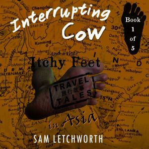 Interrupting Cow and Other Itchy Feet Travel Tales: A Whimsical Walkabout in Asia, Sam Letchworth