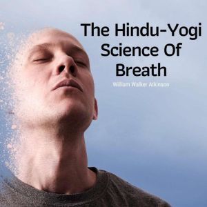 The Hindu-Yogi Science Of Breath, William Atkinson