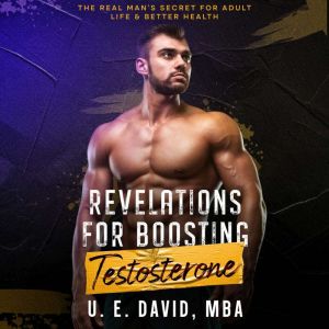 Revelations for Boosting Testosterone: The Real Mans Secret for Adult Life & Better Health, U. E. David MBA