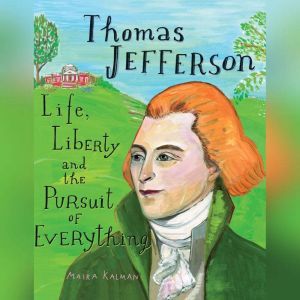 Thomas Jefferson: Life, Liberty and the Pursuit of Everything, Maira Kalman