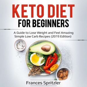 Keto Diet for Beginners: A Guide to Lose Weight and Feel Amazing  Simple Low Carb Recipes (2019 Edition), Frances Spritzler