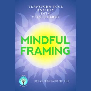 Mindful Framing: Transform your Anxiety into Vital Energy, Oscar Segurado