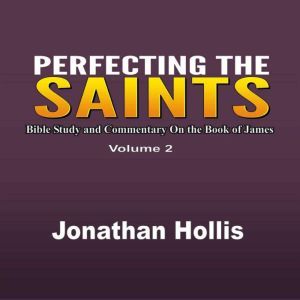 Perfecting the Saints: Bible Study and Commentary On the Book of James, Jonathan Hollis