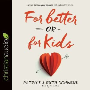 For Better or for Kids: A Vow to Love Your Spouse with Kids in the House, Patrick Schwenk