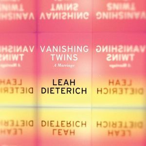 Vanishing Twins: A Marriage, Leah Dieterich
