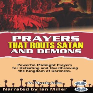 Prayers That Routs Satan And Demons: Powerful Midnight Prayers For Defeating And Overthrowing The Kingdom Of Darkness., Olusola Coker