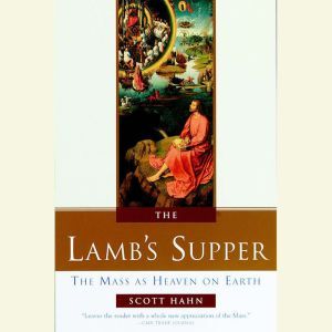 The Lamb's Supper: The Mass as Heaven on Earth, Scott Hahn