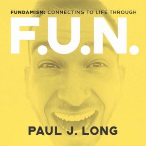 Fundamism: Connecting to Life Through F.U.N., Paul J. Long