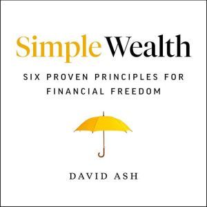 Simple Wealth: Six Proven Principles for Financial Freedom, David Ash