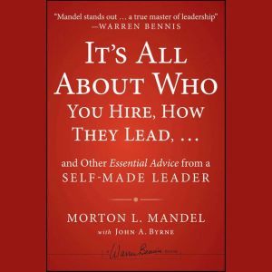 It's All About Who You Hire, How They Lead...and Other Essential Advice from a Self-Made Leader, John Byrne