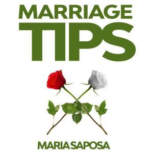 Marriage Tips: Practical Help for Married Couples, Secrets and Advice for Better Relationship, and Last Longing Marriage, Maria Saposa