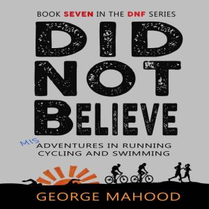 Did Not Believe: Misadventures in Running, Cycling and Swimming, George Mahood