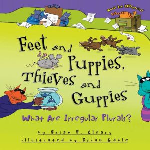 Feet and Puppies, Thieves and Guppies: What Are Irregular Plurals?, Brian P. Cleary