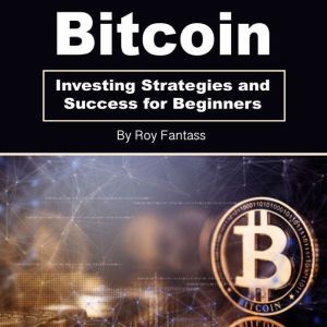 Bitcoin: Investing Strategies and Success for Beginners, Roy Fantass