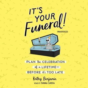 It's Your Funeral!: Plan the Celebration of a Lifetime Before It’s Too Late, Kathy Benjamin