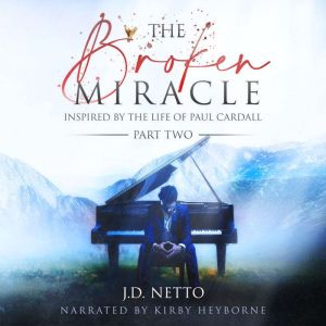 The Broken Miracle: Inspired by The Life of Paul Cardall (Part 2), J.D. Netto