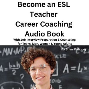 Become an ESL Teacher Career Coaching Audio Book: With Job Interview Preparation & Counseling for Teens, Men, Women & Young Adults, Brian Mahoney