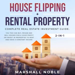 House Flipping + Rental Property 2-in-1: : Complete Real Estate Investment Guide. You too Can Buy, Rehab and Sell Houses for a Good Profit or Invest in Properties to Rent and Have a Constant Income, Marshall Noble