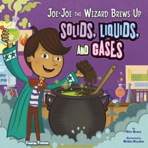Joe-Joe the Wizard Brews Up Solids, Liquids, and Gases, Eric Braun