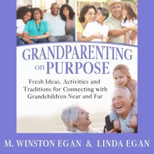 Grandparenting on Purpose: Fresh Ideas, Activities, and Traditions for Connecting with Grandchildren Near and Far, M. Winston Egan