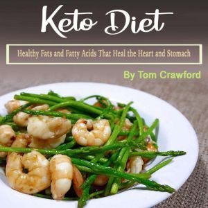 Keto Diet: Healthy Fats and Fatty Acids That Heal the Heart and Stomach, Tom Crawford