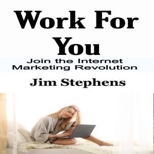 Work For You: Join the Internet Marketing Revolution, Jim Stephens