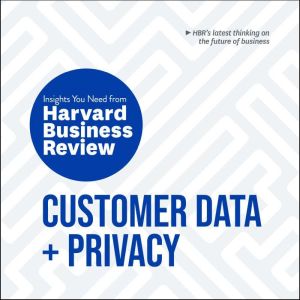 Customer Data and Privacy: The Insights You Need from Harvard Business Review, Harvard Business Review