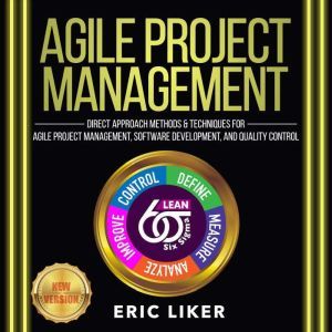 AGILE PROJECT MANAGEMENT: Direct Approach Methods and Techniques for Agile Project Management, Software Development, and Quality Control. NEW VERSION, ERIC LIKER