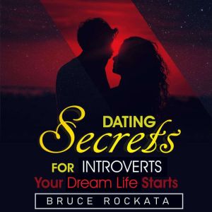 Dating Secrets for Introverts: Your Dream Life Starts, Bruce Rockata