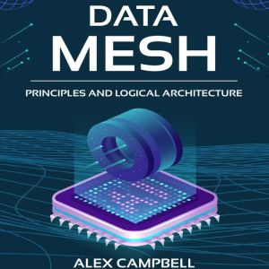 Data Mesh: Principles and Logical Architecture, Alex Campbell