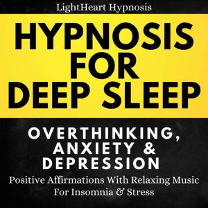 Hypnosis For Deep Sleep Overthinking Anxiety & Depression: Positive Affirmations With Relaxing Music For Insomnia & Stress, LightHeart Hypnosis