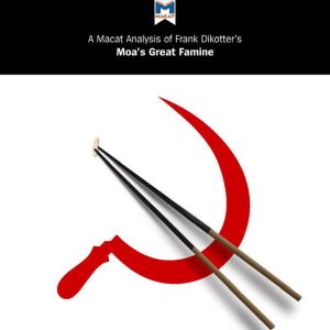 A Macat Analysis of Frank Dikotter's Mao's Great Famine: The History of China's Most Devastating Catastrophe, 1958-62, Dr. John Wagner Givens