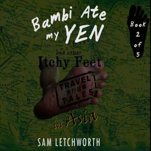 Bambi Ate My Yen and Other Itchy Feet Travel Tales: A Whimsical Walkabout in Asia, Sam Letchworth