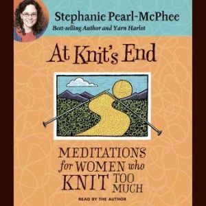 At Knit's End: Meditations for Women Who Knit Too Much, Stephanie Pearl-McPhee