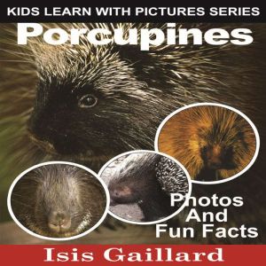 Porcupines: Photos and Fun Facts for Kids, Isis Gaillard