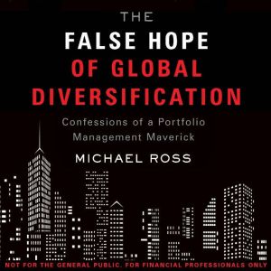 The False Hope of Global Diversification: Confessions of a Portfolio Management Maverick, Michael Ross