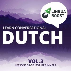Learn Conversational Dutch Vol. 3: Lessons 51-70. For beginners., LinguaBoost