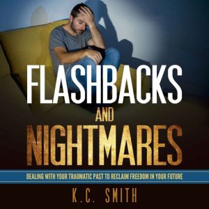 Flashbacks And Nightmares: Dealing With Your Traumatic Past To Reclaim Freedom In Your Future, K.C. Smith